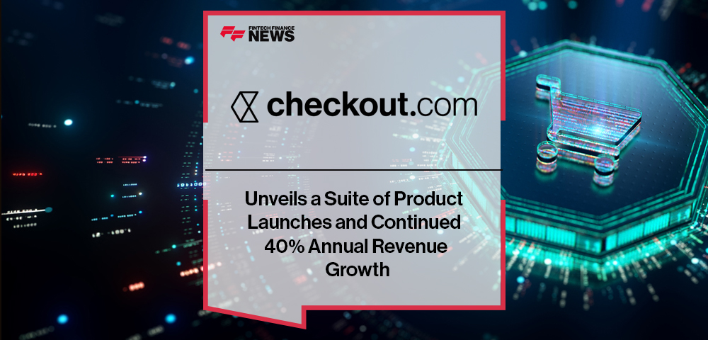 Checkout.com Unveils a Suite of Product Launches and Continued 40% Annual Revenue Growth