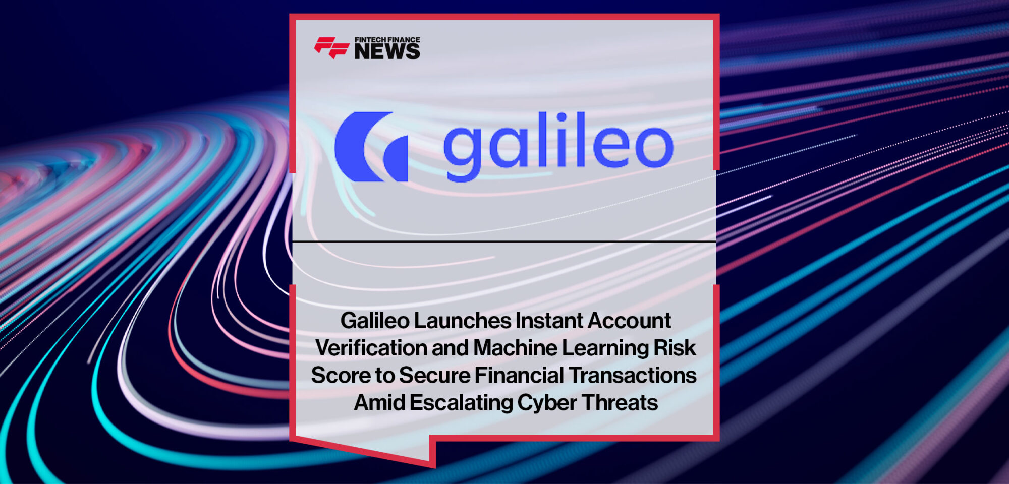 Galileo-Launches-Instant-Account-Verification-and-Machine-Learning-Risk-Score-to-Secure-Financial-Transactions-Amid-Escalating-Cyber-Threats