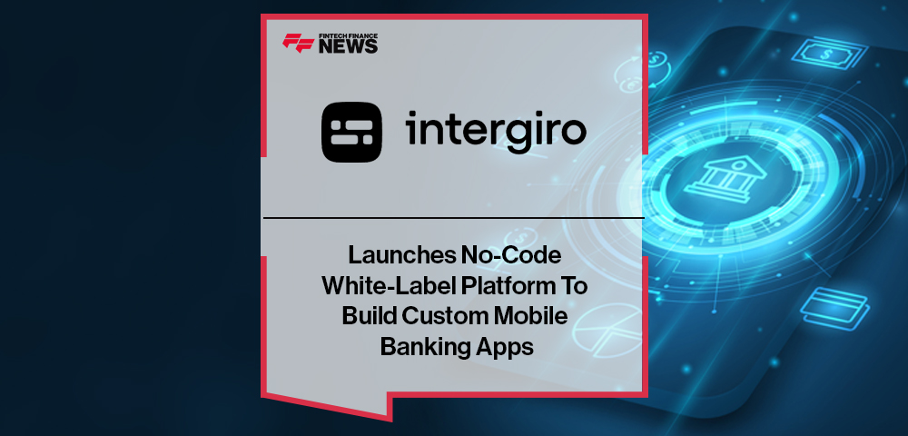Intergiro Launches No-Code White-Label Platform To Build Custom Mobile Banking Apps