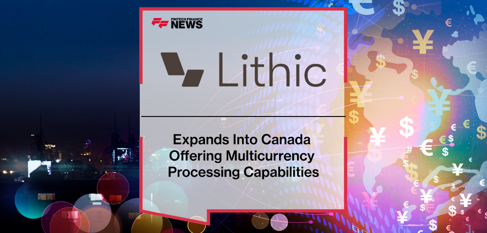 Lithic Expands Into Canada Offering Multicurrency Processing Capabilities