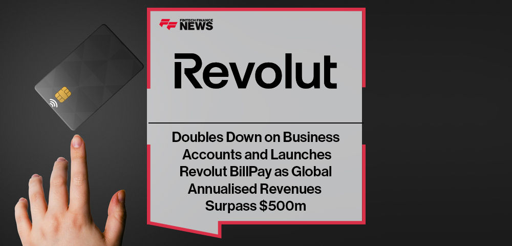 Revolut Doubles Down on Business Accounts and Launches Revolut BillPay as Global Annualised Revenues Surpass $500m