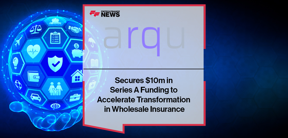 arqu Secures $10m in Series A Funding to Accelerate Transformation in Wholesale Insurance
