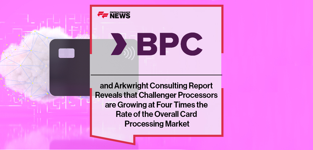 BPC and Arkwright Consulting Report Reveals that Challenger Processors are Growing at Four Times the Rate of the Overall Card Processing Market