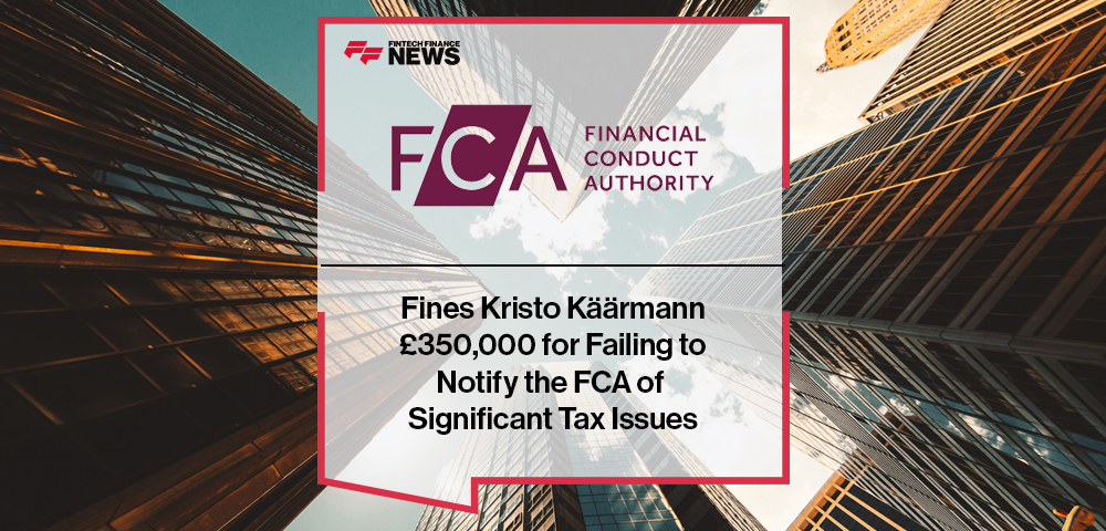 FCA Fines Kristo Käärmann £350,000 for Failing to Notify the FCA of Significant Tax Issues