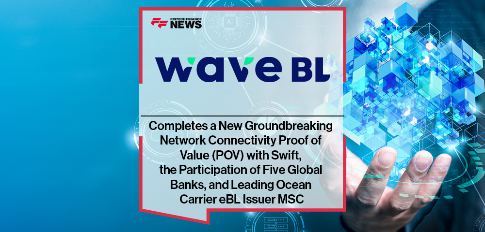 WaveBL Completes a New Groundbreaking Network Connectivity Proof of Value (POV) with Swift, the Participation of Five Global Banks, and Leading Ocean Carrier eBL Issuer MSC