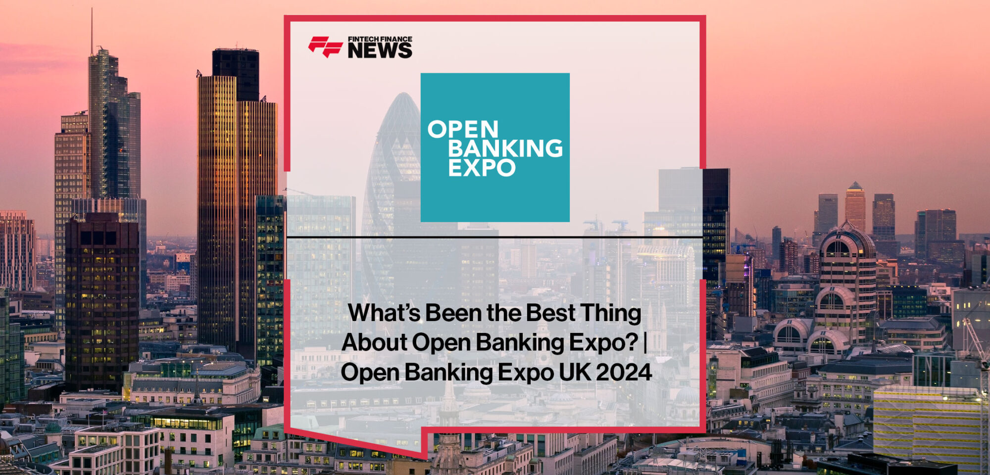 Attendees at Open Banking Expo discuss the best aspects of the fintech and open banking conference.|What's-Been-the-Best-Thing-About-Open-Banking-Expo-|What’s-Been-the-Best-Thing-About-Open-Banking-Expo--_--Open-Banking-Expo-UK-2024