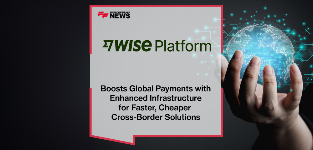 Wise Platform Boosts Global Payments with Enhanced Infrastructure for Faster, Cheaper Cross-Border Solutions
