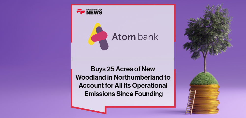 Atom Bank Buys 25 Acres of New Woodland in Northumberland to Account for All Its Operational Emissions Since Founding