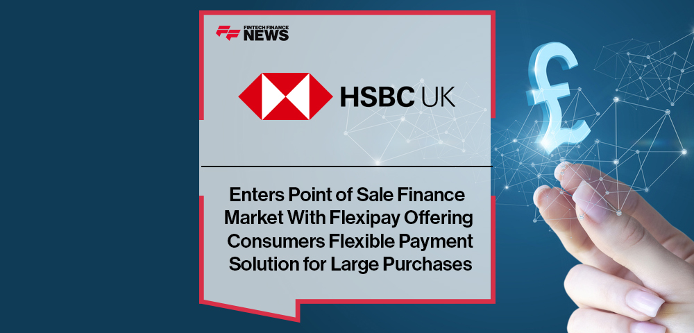 HSBC UK Enters Point of Sale Finance Market With Flexipay Offering Consumers Flexible Payment Solution for Large Purchases