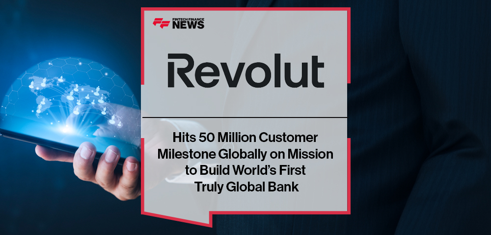 Revolut Hits 50 Million Customer Milestone Globally on Mission to Build World’s First Truly Global Bank