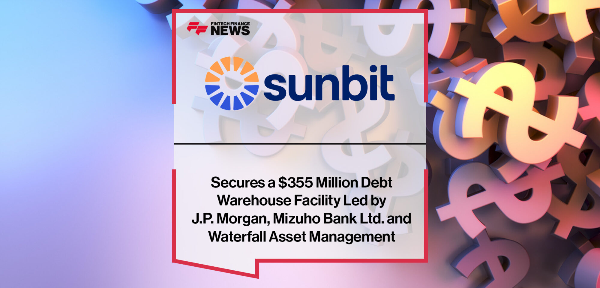 Sunbit Secures a $355 Million Debt Warehouse Facility Led by J.P. Morgan, Mizuho Bank Ltd. and Waterfall Asset Management| FFNews