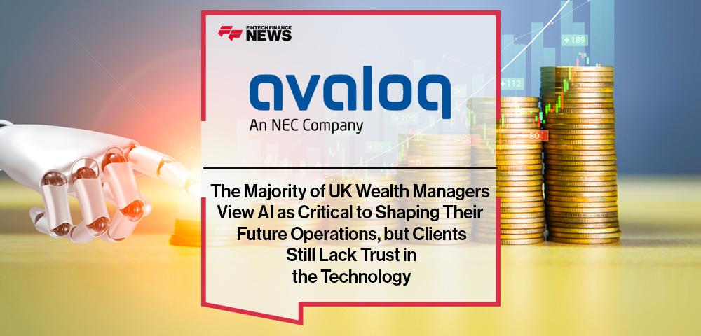 The Majority of UK Wealth Managers View AI as Critical to Shaping Their Future Operations, but Clients Still Lack Trust in the Technology According to Avaloq
