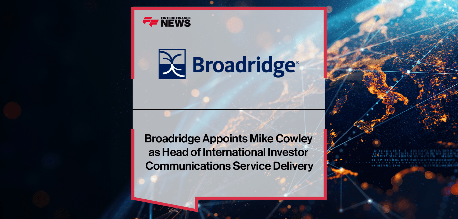 Broadridge Appoints Mike Cowley as Head of International Investor Communications Service Delivery