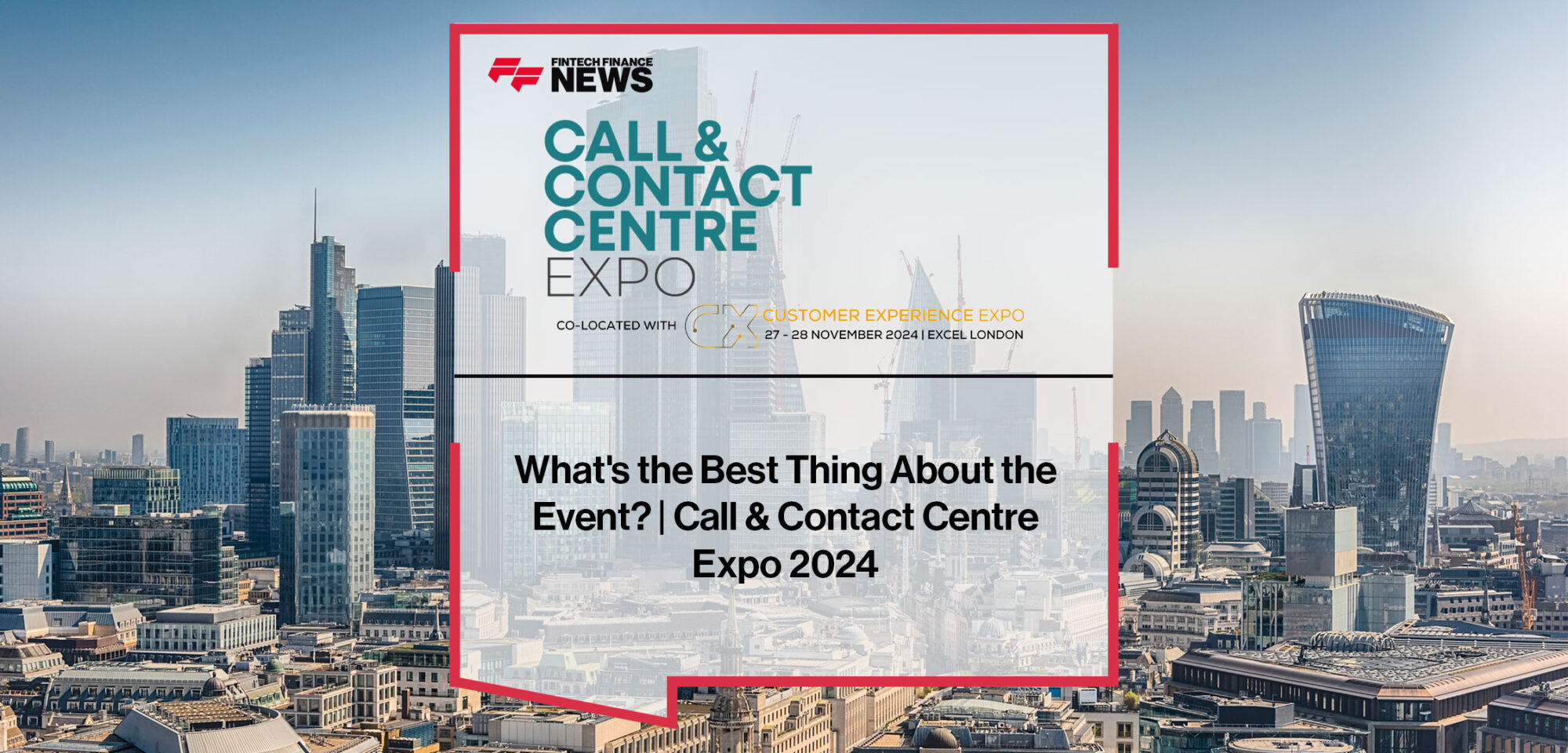 Attendees at Call & Contact Centre Expo 2024 highlight networking, industry connections, and customer experience innovation as the best parts of the event.|Call-&-Contact-Centre-Expo-2024