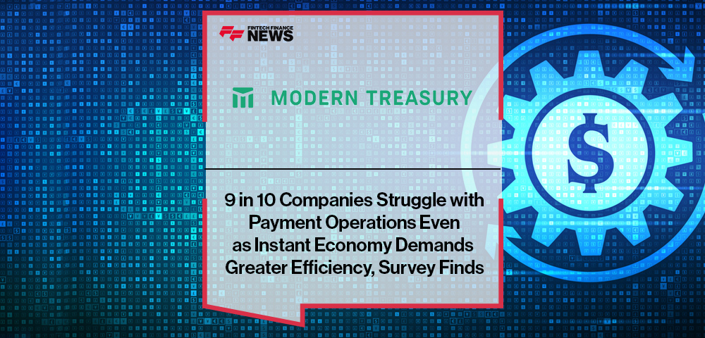 9 in 10 Companies Struggle with Payment Operations Even as Instant Economy Demands Greater Efficiency, Modern Treasury Survey Finds