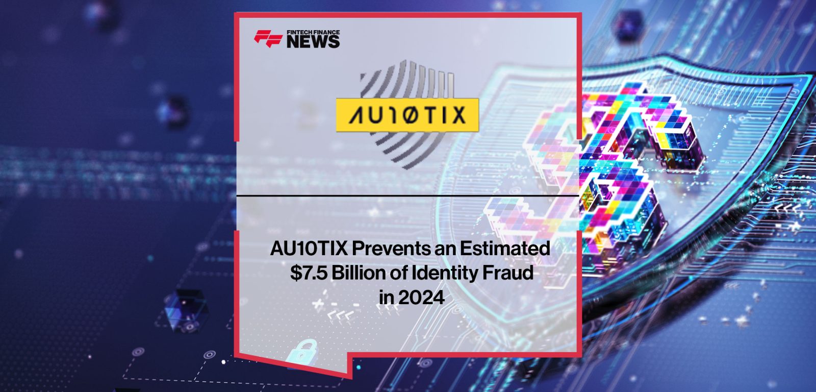 AU10TIX-Prevents-an-Estimated--$7.5-Billion-of-Identity-Fraud--in-2024|AU10TIX-Prevents-$7.5-Billion--of-Identity-Fraud-in-2024
