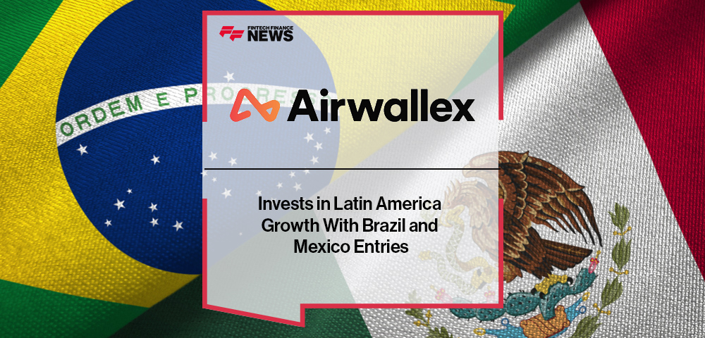 Airwallex Invests in Latin America Growth With Brazil and Mexico Entries