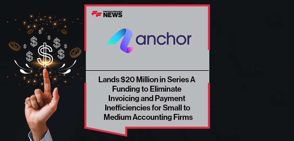 Anchor Lands $20 Million in Series A Funding to Eliminate Invoicing and Payment Inefficiencies for Small to Medium Accounting Firms