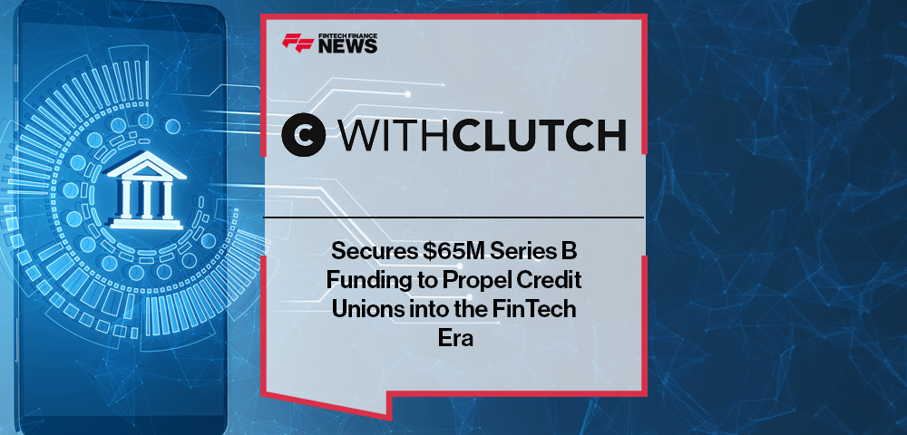 Clutch Secures $65M Series B Funding to Propel Credit Unions into the FinTech Era