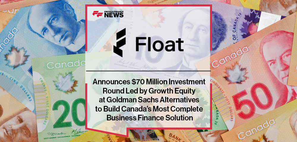 Float Financial Announces $70 Million Investment Round Led by Growth Equity at Goldman Sachs Alternatives to Build Canada’s Most Complete Business Finance Solution