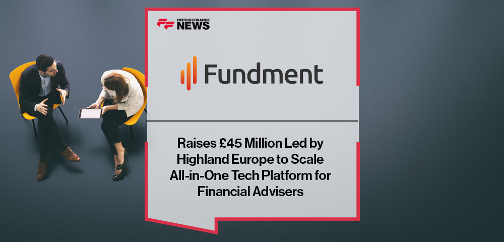 Fundment Raises £45 Million Led by Highland Europe to Scale All-in-One Tech Platform for Financial Advisers