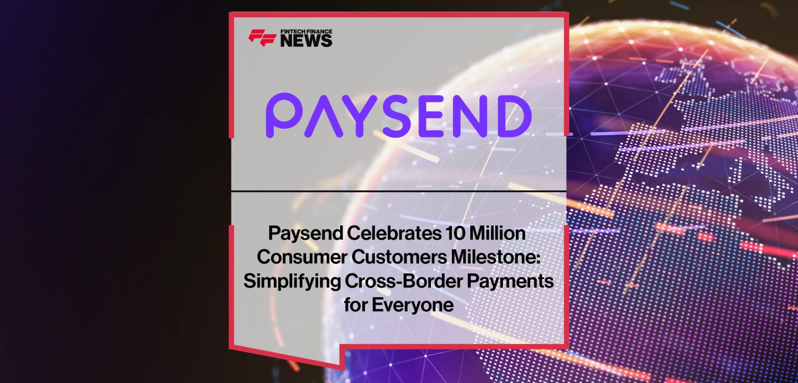 Paysend-Celebrates-10-Million--Consumer-Customers-Milestone---Simplifying-Cross-Border-Payments--for-Everyone