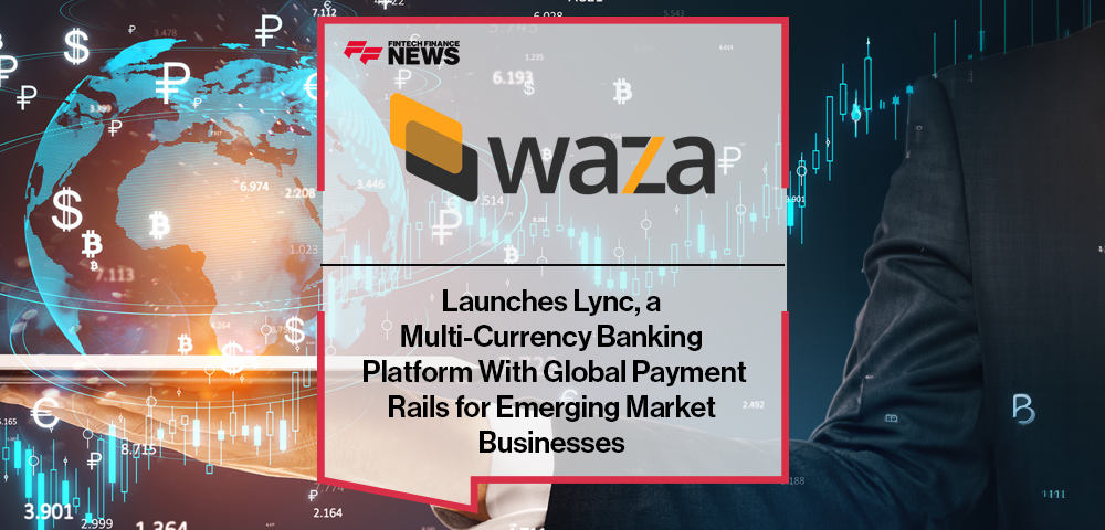 Waza Launches Lync, a Multi-Currency Banking Platform With Global Payment Rails for Emerging Market Businesses
