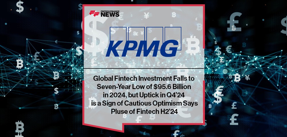 Global Fintech Investment Falls to Seven-Year Low of $95.6 Billion in 2024, but Uptick in Q4’24 is a Sign of Cautious Optimism Says KPMG’s Pulse of Fintech H2’24