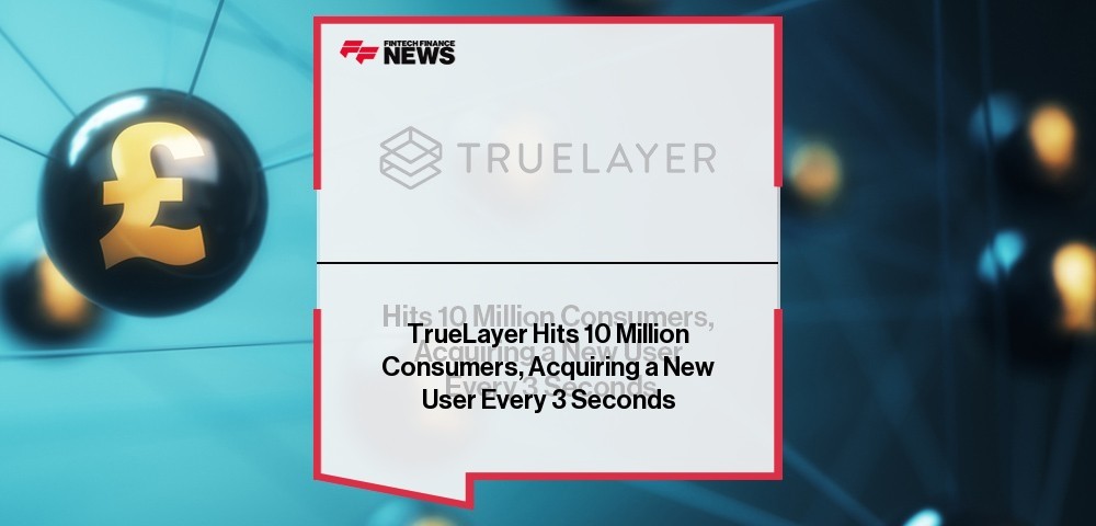 TrueLayer Hits 10 Million Consumers, Acquiring a New User Every 3 Seconds