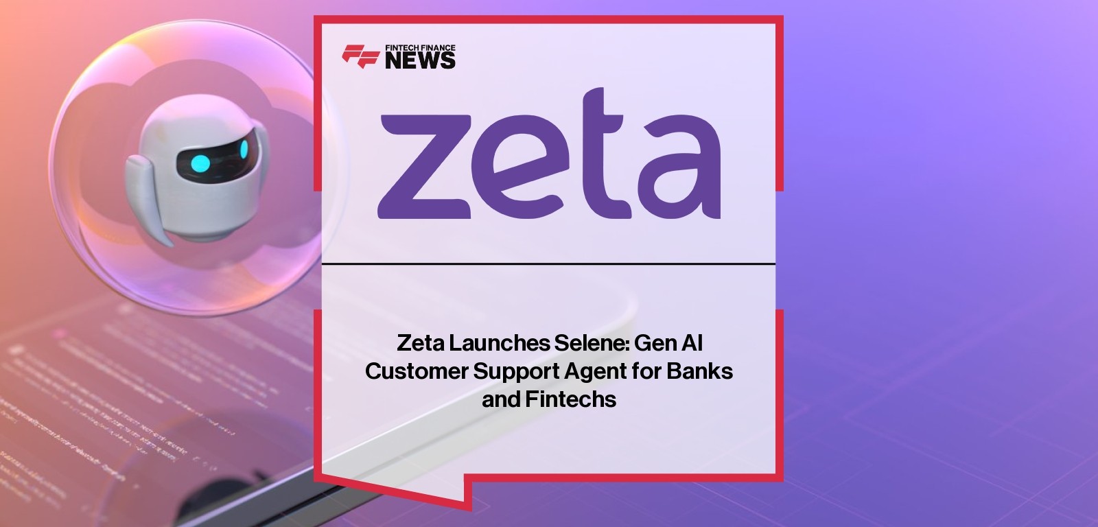 Zeta Launches Selene: Gen AI Customer Support Agent for Banks and Fintechs