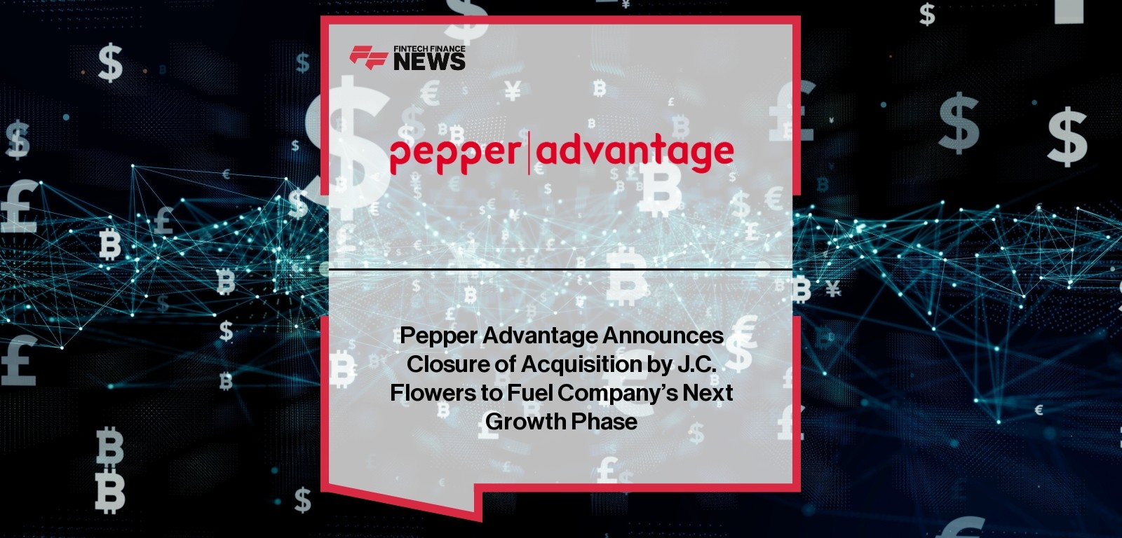 Pepper Advantage Announces Closure of Acquisition by J.C. Flowers to Fuel Company’s Next Growth Phase