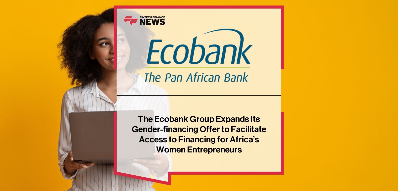 The Ecobank Group Expands Its Gender-financing Offer to Facilitate Access to Financing for Africa’s Women Entrepreneurs