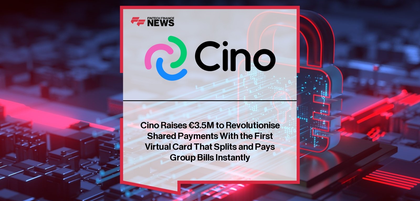 Cino Raises €3.5M to Revolutionise Shared Payments With the First Virtual Card That Splits and Pays Group Bills Instantly