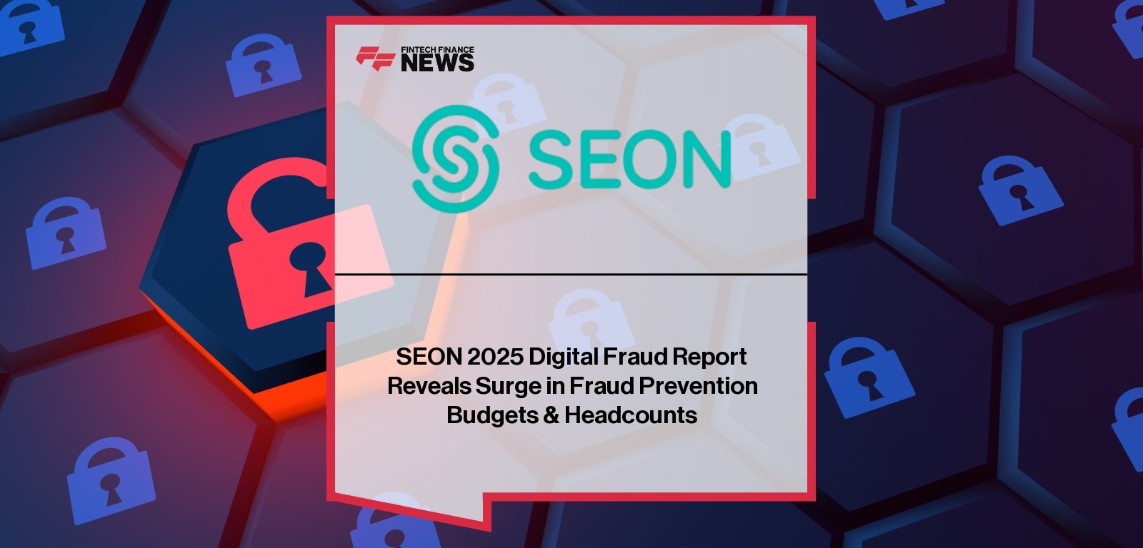 SEON 2025 Digital Fraud Report Reveals Surge in Fraud Prevention Budgets & Headcounts