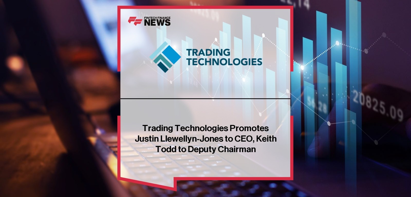 Trading Technologies Promotes Justin Llewellyn-Jones to CEO, Keith Todd to Deputy Chairman