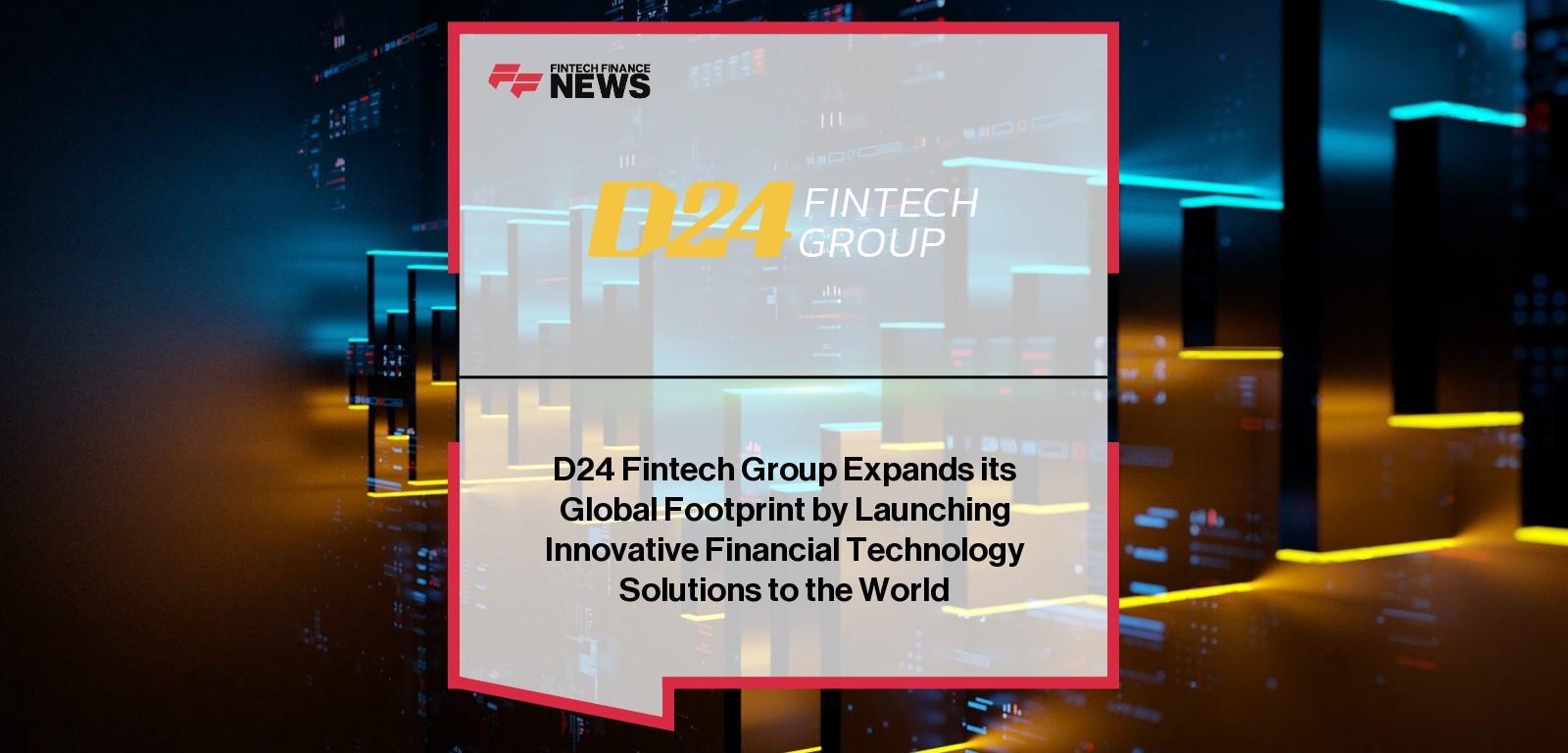 D24 Fintech Group Expands its Global Footprint by Launching Innovative Financial Technology Solutions to the World