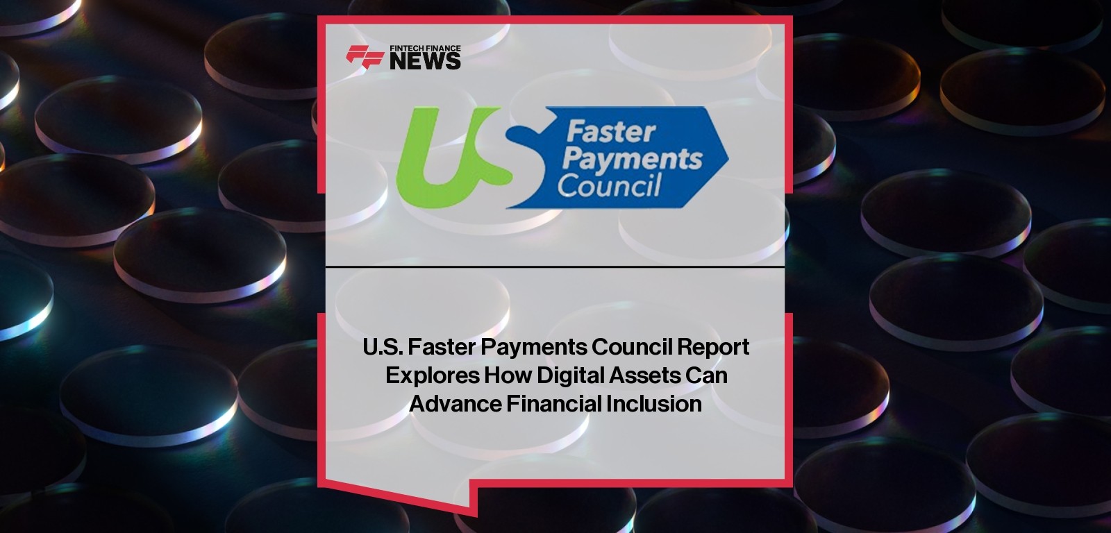 U.S. Faster Payments Council Report Explores How Digital Assets Can Advance Financial Inclusion
