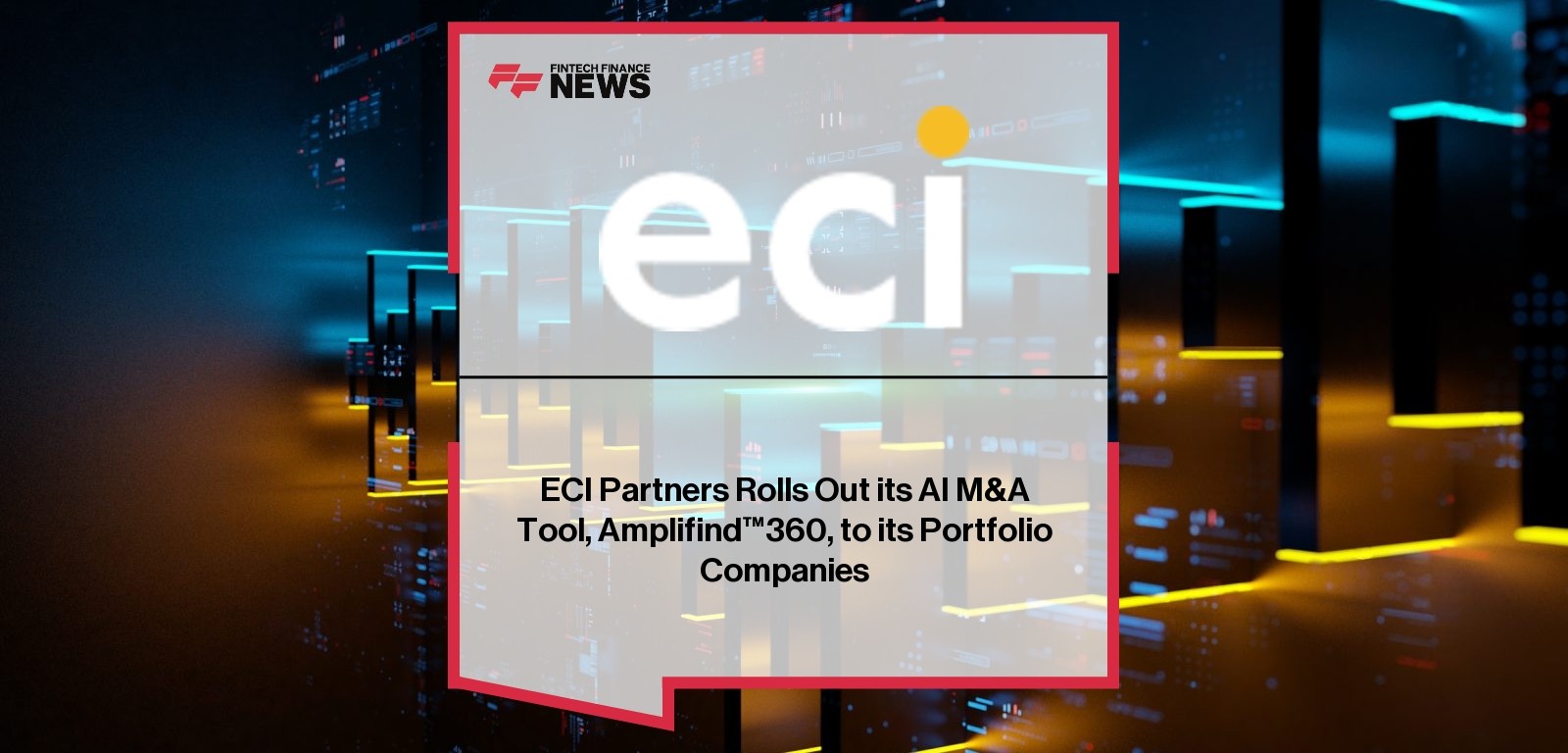 ECI Partners Rolls Out its AI M&A Tool, Amplifind™360, to its Portfolio Companies