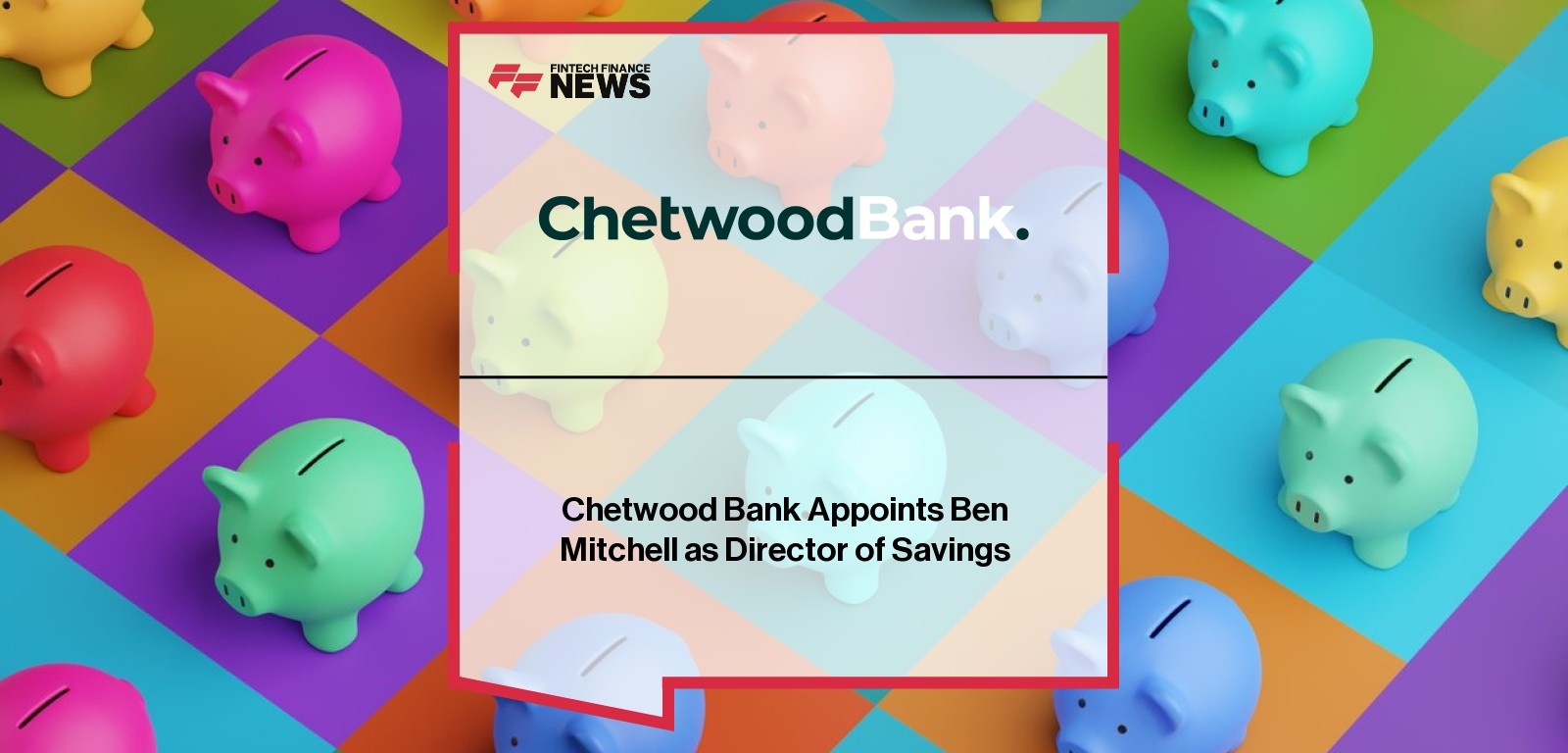 Chetwood Bank Appoints Ben Mitchell as Director of Savings