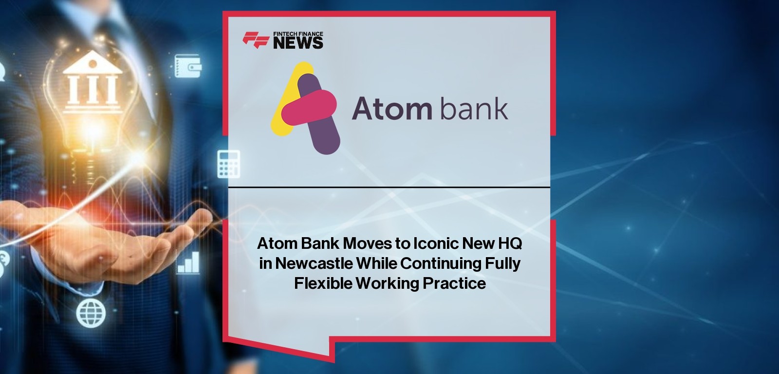 Atom Bank Moves to Iconic New HQ in Newcastle While Continuing Fully Flexible Working Practice