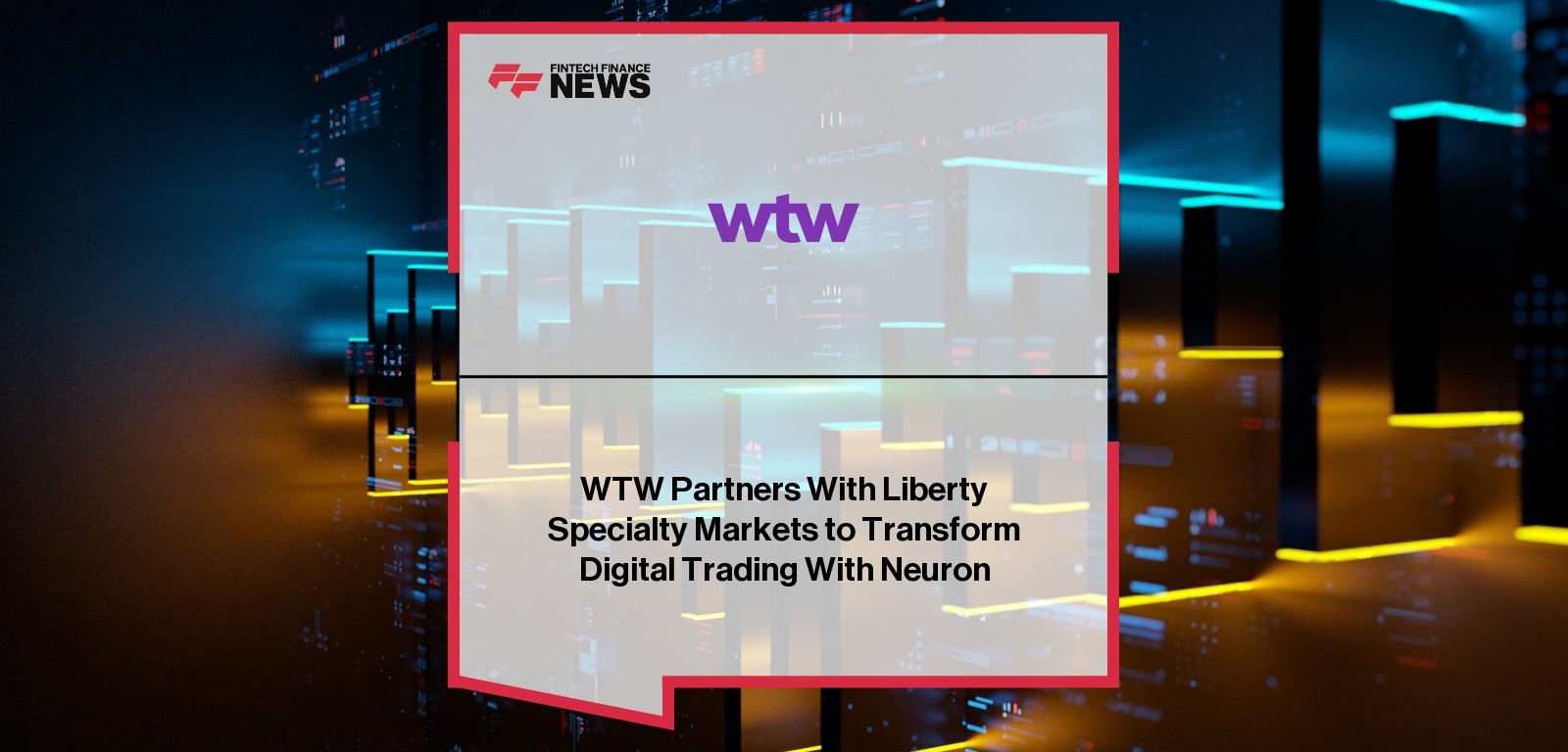 WTW Partners With Liberty Specialty Markets to Transform Digital Trading With Neuron