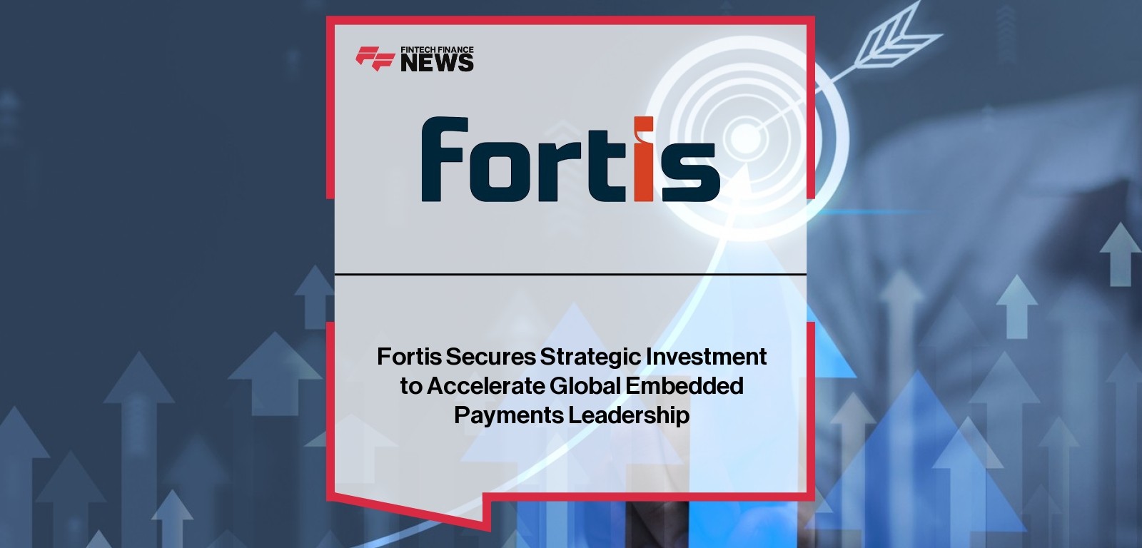 Fortis Secures Strategic Investment to Accelerate Global Embedded Payments Leadership