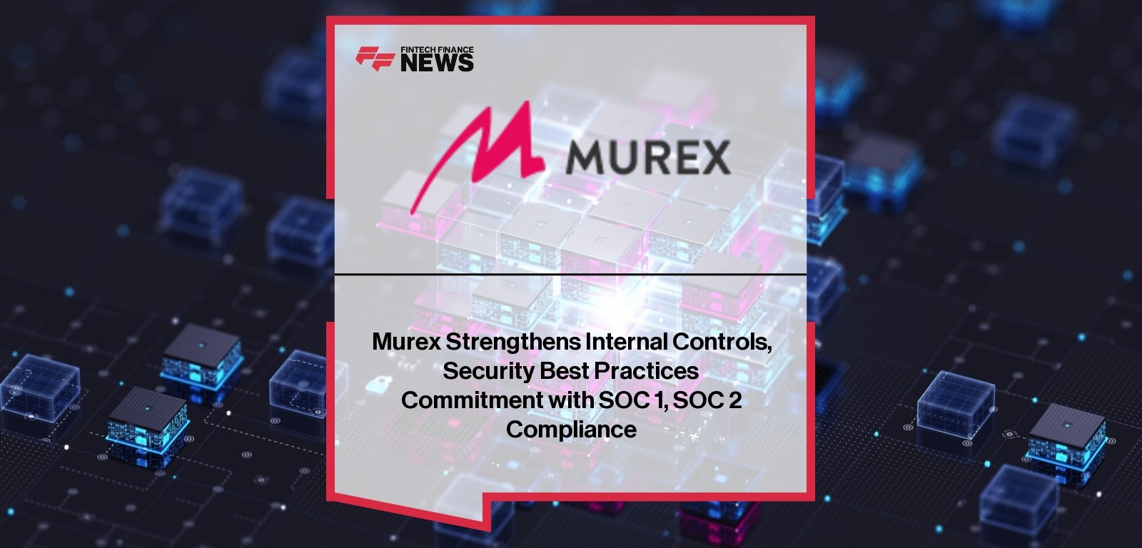 Murex Strengthens Internal Controls, Security Best Practices Commitment with SOC 1, SOC 2 Compliance