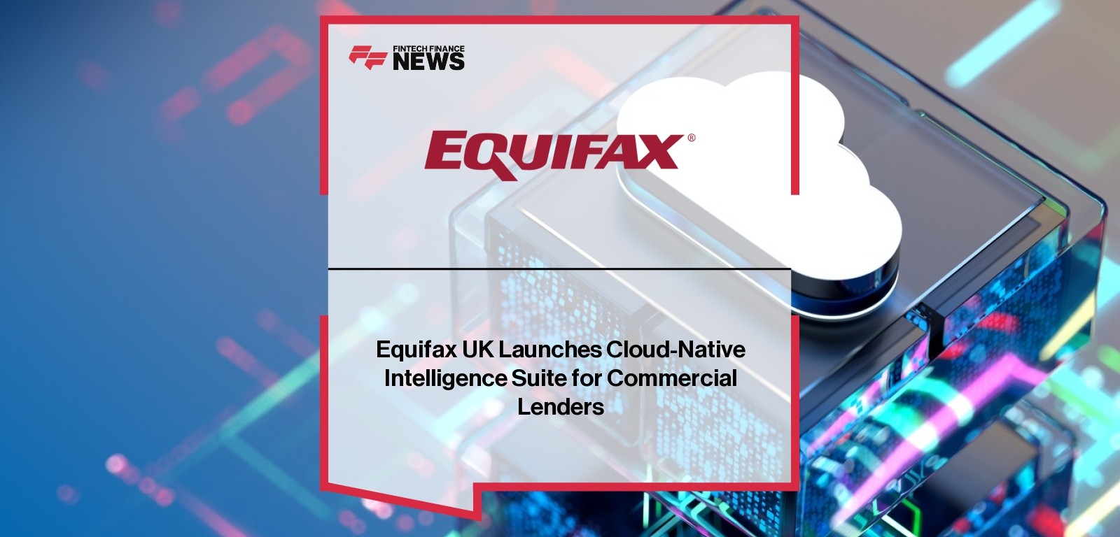 Equifax UK Launches Cloud-Native Intelligence Suite for Commercial Lenders