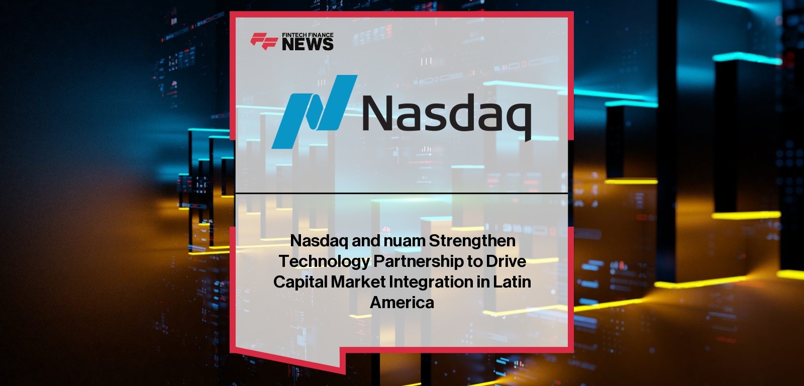 Nasdaq and nuam Strengthen Technology Partnership to Drive Capital Market Integration in Latin America