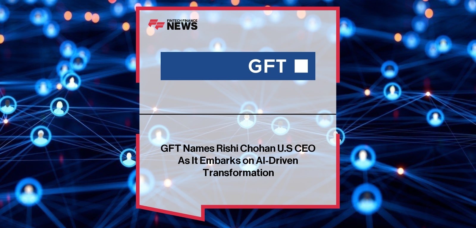 GFT Names Rishi Chohan U.S CEO As It Embarks on AI-Driven Transformation