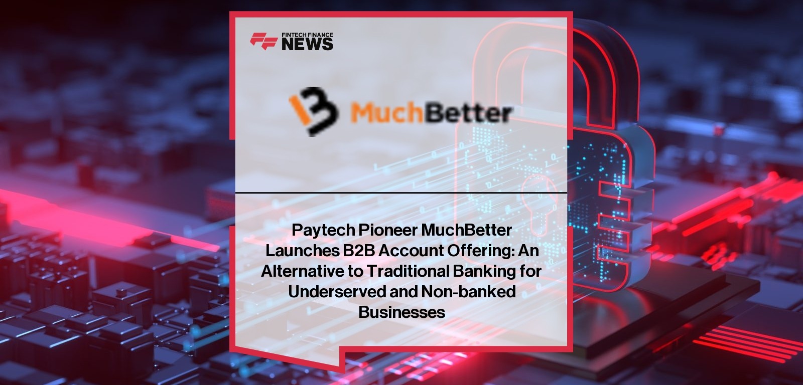 Paytech Pioneer MuchBetter Launches B2B Account Offering: An Alternative to Traditional Banking for Underserved and Non-banke