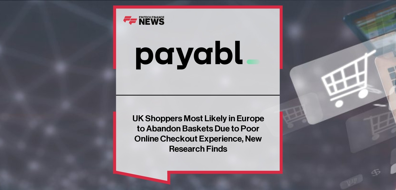 UK Shoppers Most Likely in Europe to Abandon Baskets Due to Poor Online Checkout Experience, New Research Finds