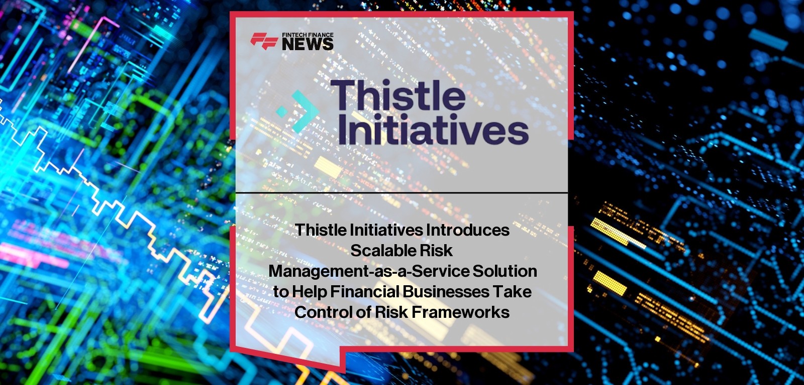 Thistle Initiatives Introduces Scalable Risk Management-as-a-Service Solution to Help Financial Businesses Take Control of Ri