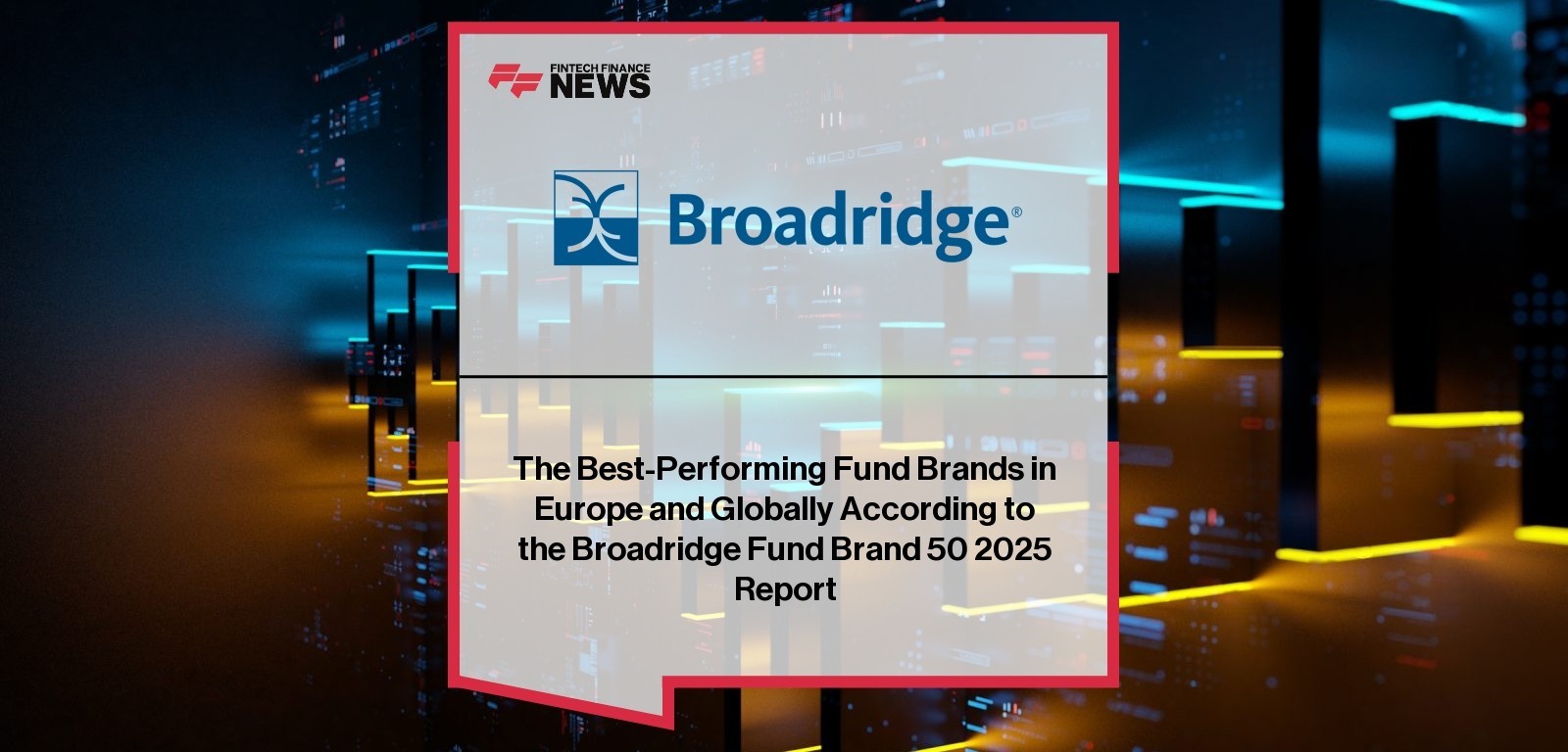 The Best-Performing Fund Brands in Europe and Globally According to the Broadridge Fund Brand 50 2025 Report